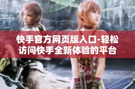 快手官方网页版入口-轻松访问快手全新体验的平台