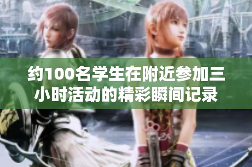 约100名学生在附近参加三小时活动的精彩瞬间记录