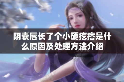 阴囊唇长了个小硬疙瘩是什么原因及处理方法介绍
