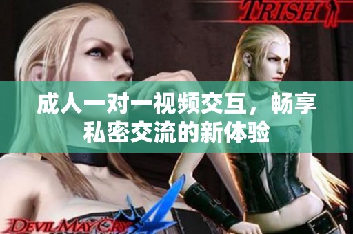 成人一对一视频交互，畅享私密交流的新体验