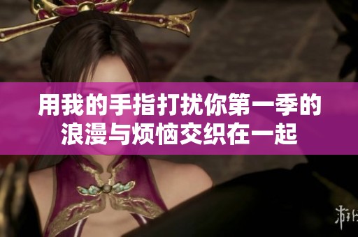 用我的手指打扰你第一季的浪漫与烦恼交织在一起