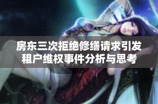 房东三次拒绝修缮请求引发租户维权事件分析与思考