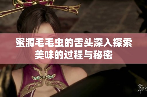蜜源毛毛虫的舌头深入探索美味的过程与秘密