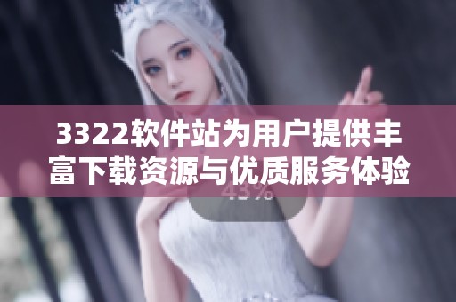 3322软件站为用户提供丰富下载资源与优质服务体验探讨