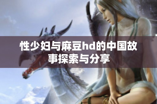 性少妇与麻豆hd的中国故事探索与分享