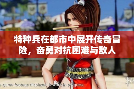 特种兵在都市中展开传奇冒险，奋勇对抗困难与敌人