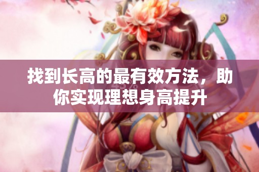 找到长高的最有效方法，助你实现理想身高提升