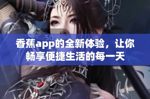 香蕉app的全新体验，让你畅享便捷生活的每一天