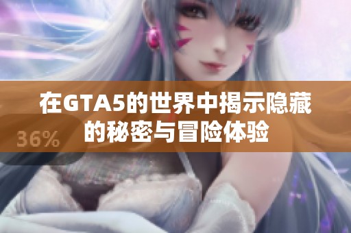 在GTA5的世界中揭示隐藏的秘密与冒险体验