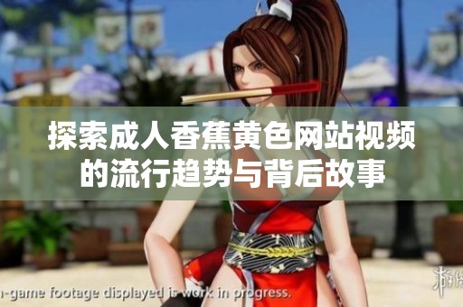 探索成人香蕉黄色网站视频的流行趋势与背后故事