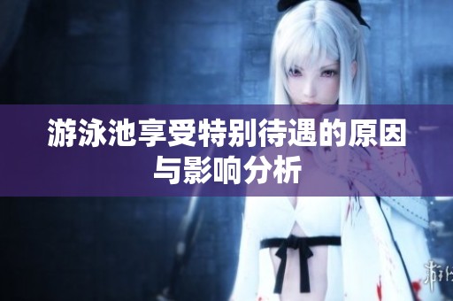 游泳池享受特别待遇的原因与影响分析
