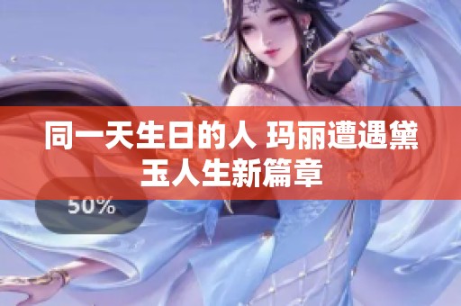 同一天生日的人 玛丽遭遇黛玉人生新篇章