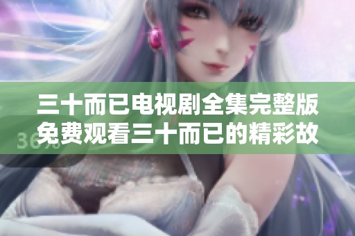 三十而已电视剧全集完整版免费观看三十而已的精彩故事尽在此处