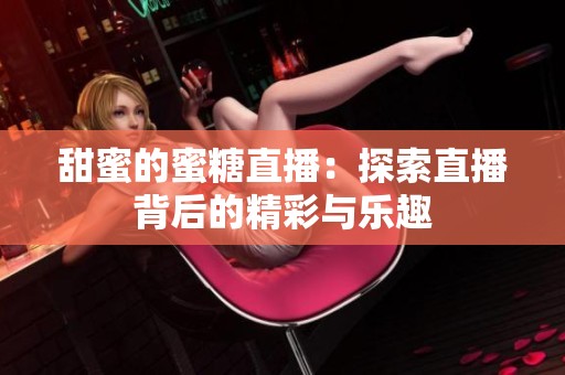 甜蜜的蜜糖直播：探索直播背后的精彩与乐趣