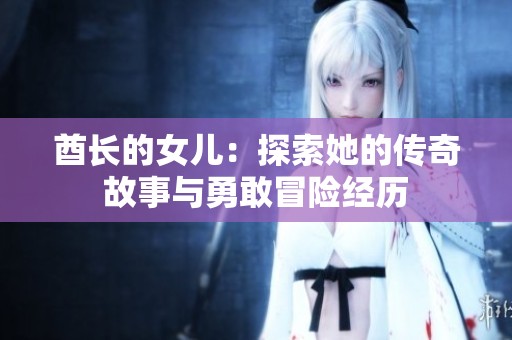 酋长的女儿：探索她的传奇故事与勇敢冒险经历