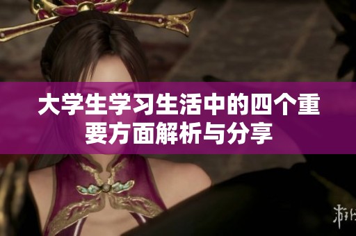 大学生学习生活中的四个重要方面解析与分享