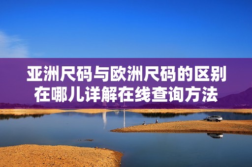 亚洲尺码与欧洲尺码的区别在哪儿详解在线查询方法