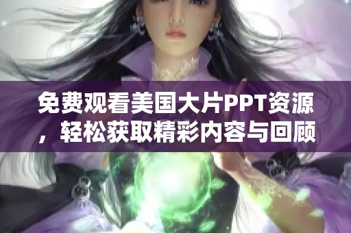 免费观看美国大片PPT资源，轻松获取精彩内容与回顾