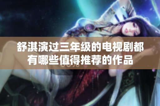 舒淇演过三年级的电视剧都有哪些值得推荐的作品