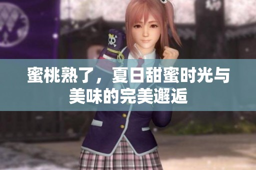 蜜桃熟了，夏日甜蜜时光与美味的完美邂逅