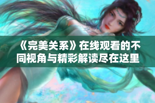 《完美关系》在线观看的不同视角与精彩解读尽在这里