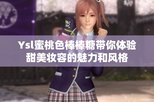 Ysl蜜桃色棒棒糖带你体验甜美妆容的魅力和风格