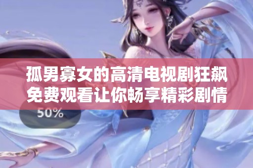 孤男寡女的高清电视剧狂飙免费观看让你畅享精彩剧情