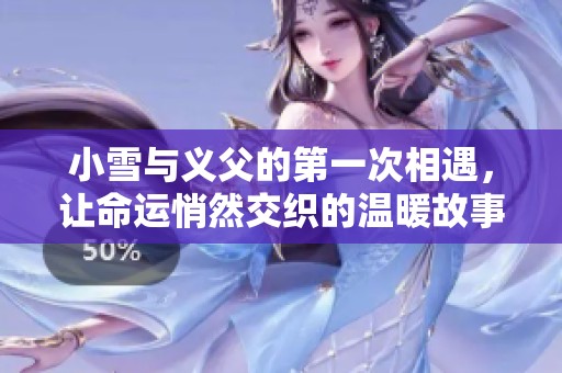 小雪与义父的第一次相遇，让命运悄然交织的温暖故事