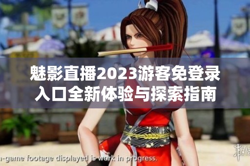 魅影直播2023游客免登录入口全新体验与探索指南