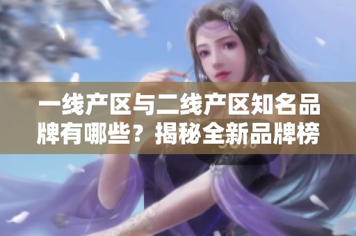 一线产区与二线产区知名品牌有哪些？揭秘全新品牌榜单