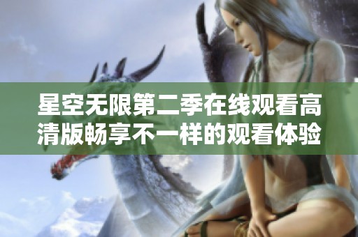 星空无限第二季在线观看高清版畅享不一样的观看体验