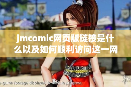 jmcomic网页版链接是什么以及如何顺利访问这一网站的方法解析