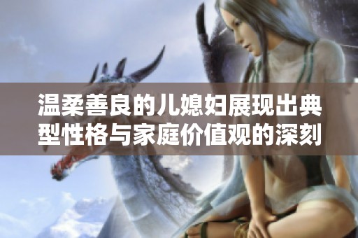 温柔善良的儿媳妇展现出典型性格与家庭价值观的深刻影响