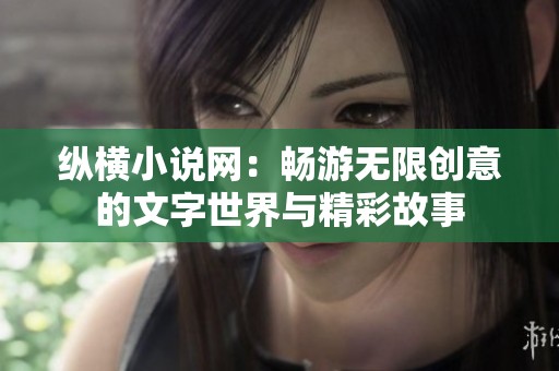纵横小说网：畅游无限创意的文字世界与精彩故事