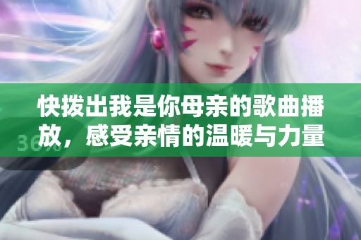 快拨出我是你母亲的歌曲播放，感受亲情的温暖与力量