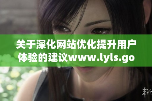 关于深化网站优化提升用户体验的建议www.lyls.gov.cn