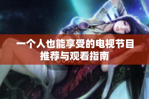 一个人也能享受的电视节目推荐与观看指南