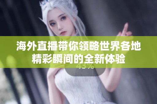 海外直播带你领略世界各地精彩瞬间的全新体验