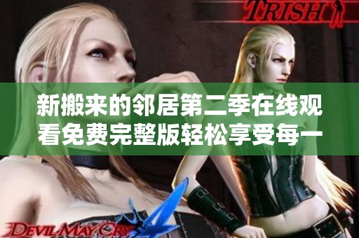新搬来的邻居第二季在线观看免费完整版轻松享受每一集