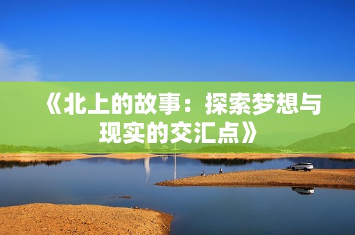 《北上的故事：探索梦想与现实的交汇点》