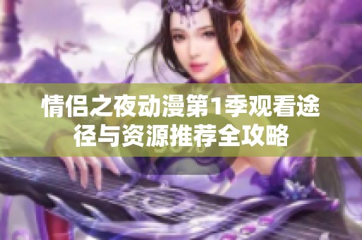 情侣之夜动漫第1季观看途径与资源推荐全攻略