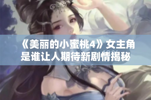 《美丽的小蜜桃4》女主角是谁让人期待新剧情揭秘