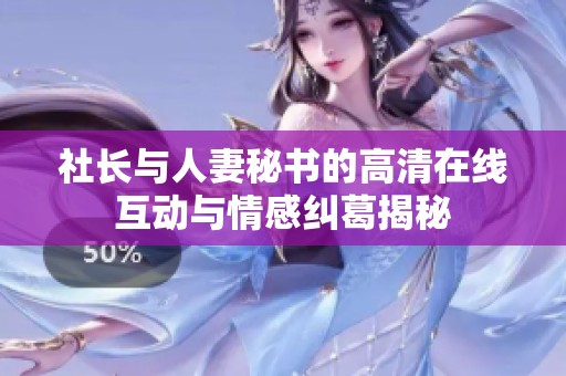 社长与人妻秘书的高清在线互动与情感纠葛揭秘
