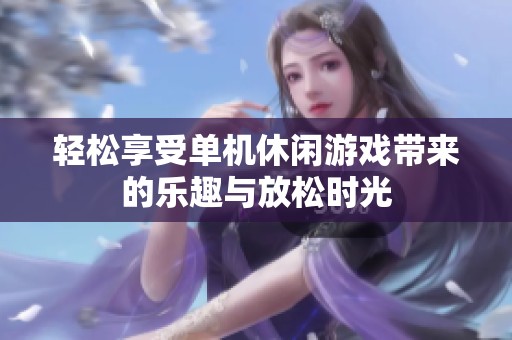 轻松享受单机休闲游戏带来的乐趣与放松时光
