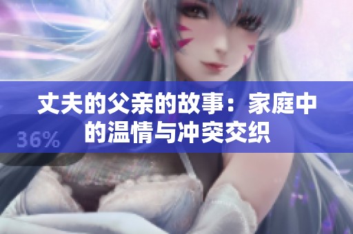 丈夫的父亲的故事：家庭中的温情与冲突交织