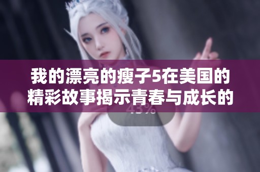 我的漂亮的瘦子5在美国的精彩故事揭示青春与成长的秘密