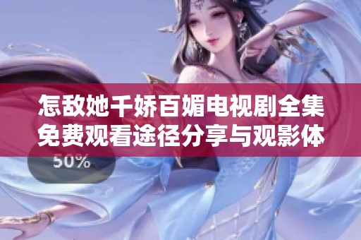 怎敌她千娇百媚电视剧全集免费观看途径分享与观影体验解析