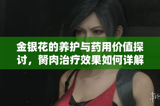 金银花的养护与药用价值探讨，胬肉治疗效果如何详解