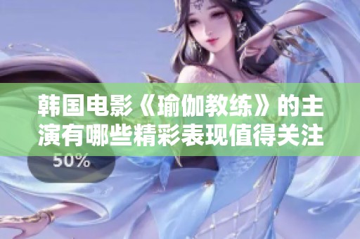 韩国电影《瑜伽教练》的主演有哪些精彩表现值得关注