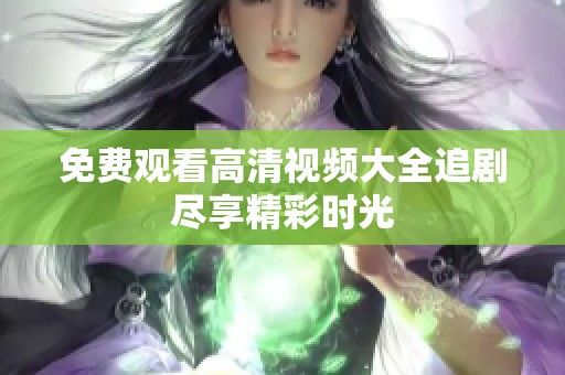 免费观看高清视频大全追剧尽享精彩时光